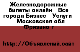 Железнодорожные билеты онлайн - Все города Бизнес » Услуги   . Московская обл.,Фрязино г.